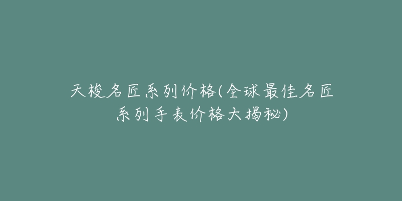 天梭名匠系列价格(全球最佳名匠系列手表价格大揭秘)