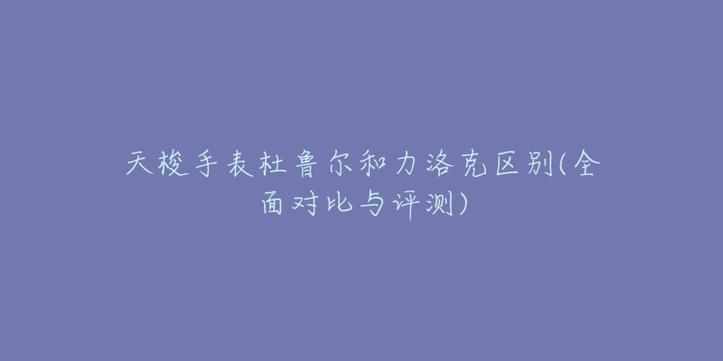 天梭手表杜鲁尔和力洛克区别(全面对比与评测)