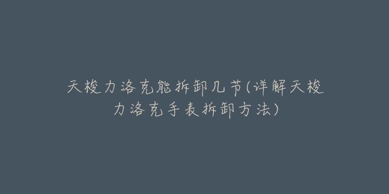 天梭力洛克能拆卸几节(详解天梭力洛克手表拆卸方法)-名表号 天梭力洛克能拆卸几节(详解天梭力洛克手表拆卸方法)