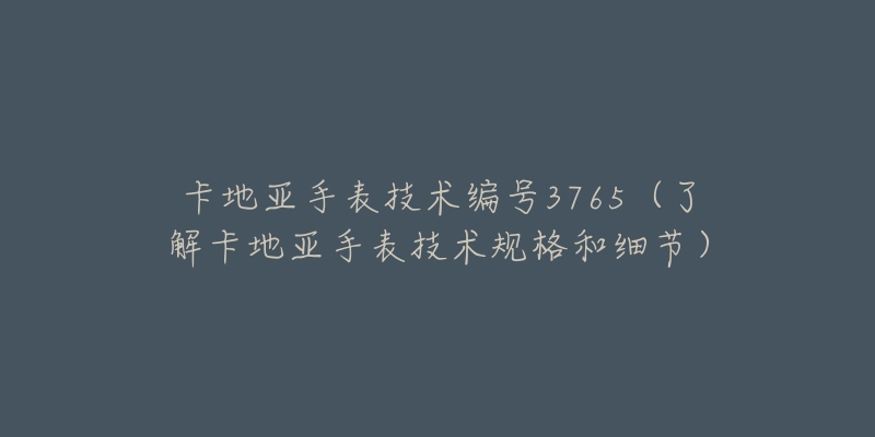 卡地亚手表技术编号3765(了解卡地亚手表技术规格和细节)-名表号 卡地亚手表技术编号3765(了解卡地亚手表技术规格和细节)