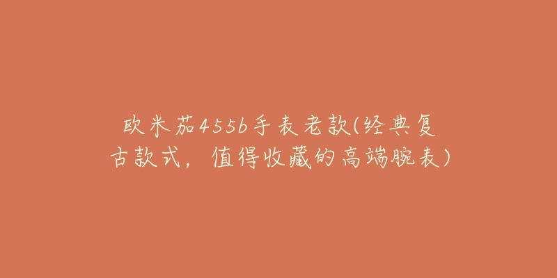 欧米茄455b手表老款(经典复古款式,值得收藏的高端腕表)-名表号 欧米茄455b手表老款(经典复古款式,值得收藏的高端腕表)