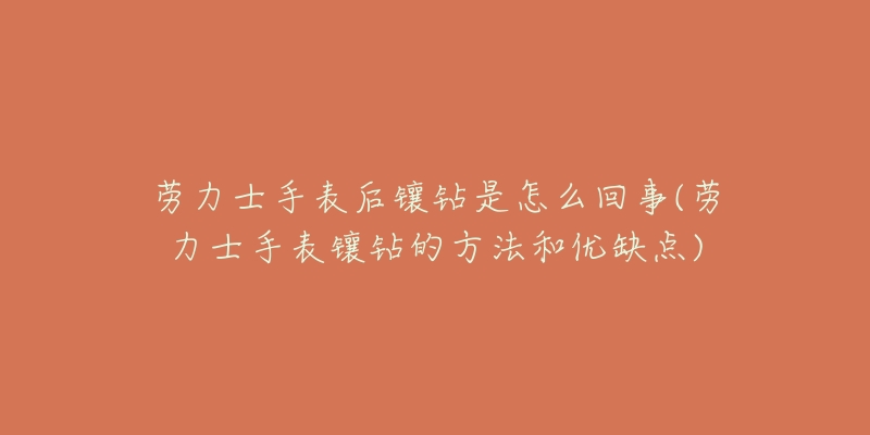 劳力士手表后镶钻是怎么回事(劳力士手表镶钻的方法和优缺点)