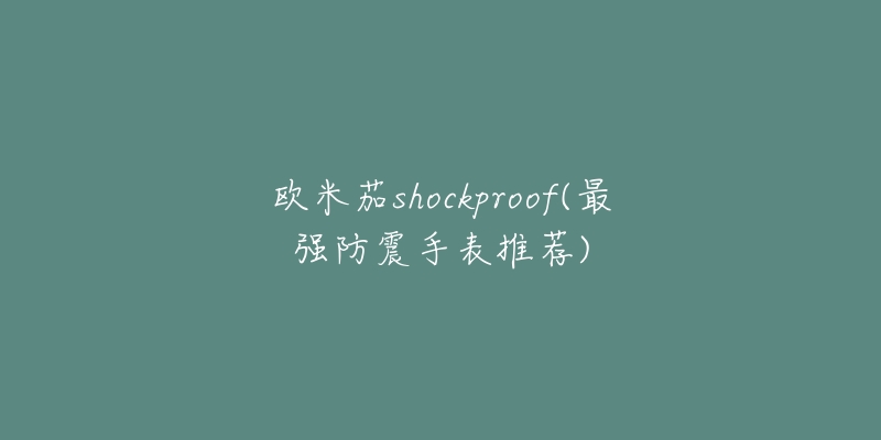 欧米茄shockproof(最强防震手表推荐)