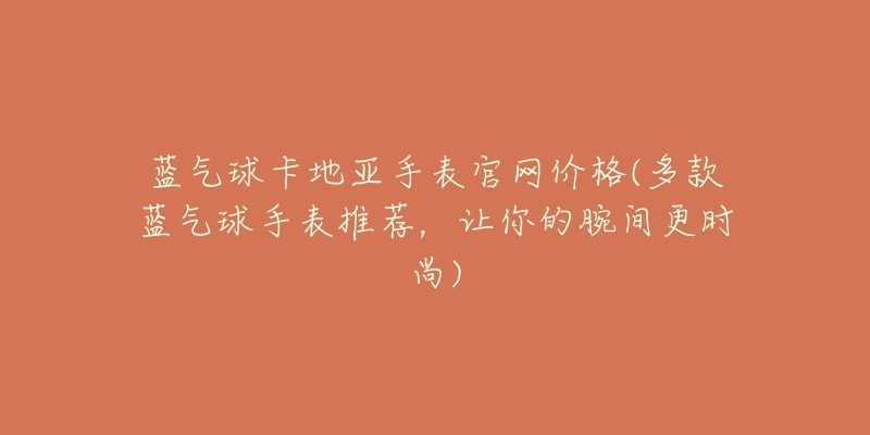 蓝气球卡地亚手表官网价格(多款蓝气球手表推荐，让你的腕间更时尚)