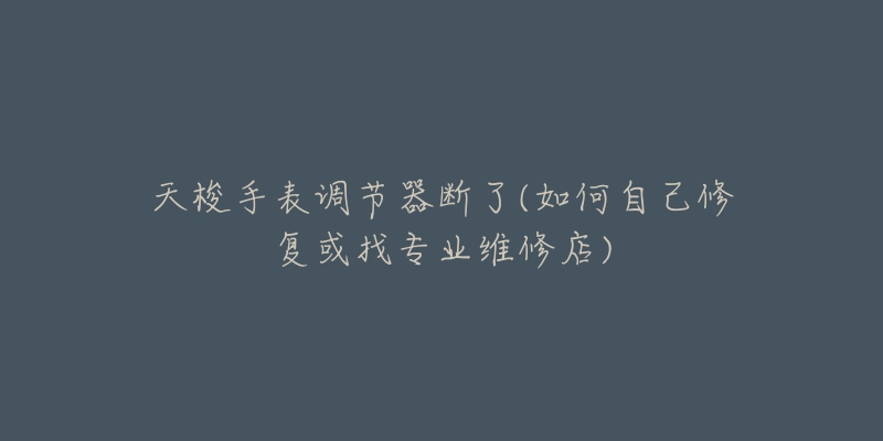 天梭手表调节器断了(如何自己修复或找专业维修店)