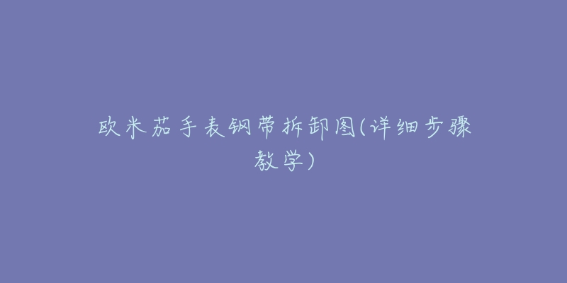 欧米茄手表钢带拆卸图(详细步骤教学)-名表号 欧米茄手表钢带拆卸图(详细步骤教学)