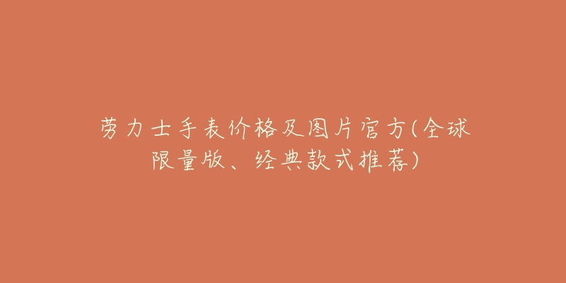 劳力士手表价格及图片官方(全球限量版、经典款式推荐)-名表号 劳力士手表价格及图片官方(全球限量版、经典款式推荐)