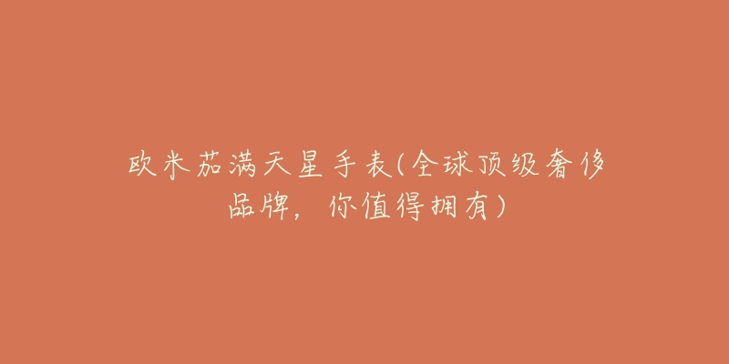 欧米茄满天星手表(全球顶级奢侈品牌，你值得拥有)