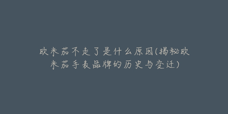 欧米茄不走了是什么原因(揭秘欧米茄手表品牌的历史与变迁)-名表号 欧米茄不走了是什么原因(揭秘欧米茄手表品牌的历史与变迁)