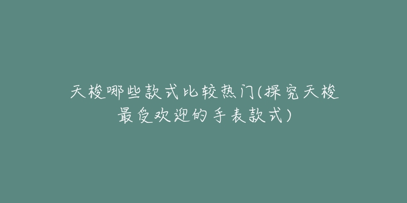 天梭哪些款式比较热门(探究天梭最受欢迎的手表款式)-名表号 天梭哪些款式比较热门(探究天梭最受欢迎的手表款式)