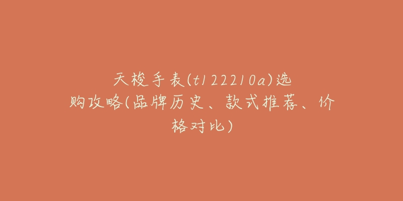 天梭手表(t122210a)选购攻略(品牌历史、款式推荐、价格对比)-名表号 天梭手表(t122210a)选购攻略(品牌历史、款式推荐、价格对比)