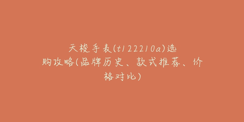 天梭手表(t122210a)选购攻略(品牌历史、款式推荐、价格对比)