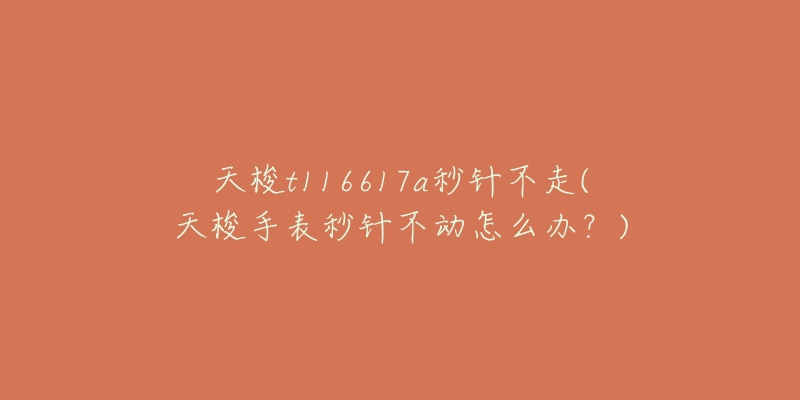 天梭t116617a秒针不走(天梭手表秒针不动怎么办？)