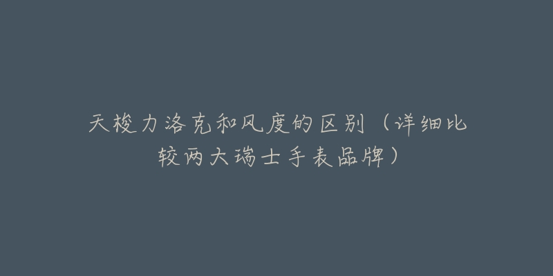 天梭力洛克和风度的区别(详细比较两大瑞士手表品牌)-名表号 天梭力洛克和风度的区别(详细比较两大瑞士手表品牌)