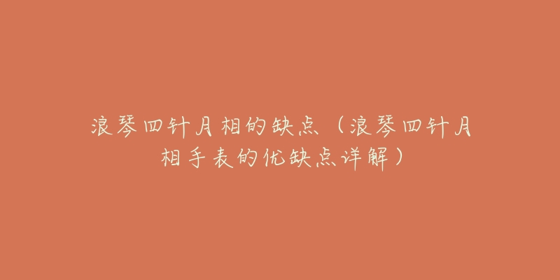 浪琴四针月相的缺点(浪琴四针月相手表的优缺点详解)-名表号 浪琴四针月相的缺点(浪琴四针月相手表的优缺点详解)