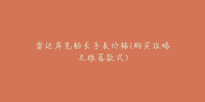 雷达库克船长手表价格(购买攻略及推荐款式)-名表号 雷达库克船长手表价格(购买攻略及推荐款式)