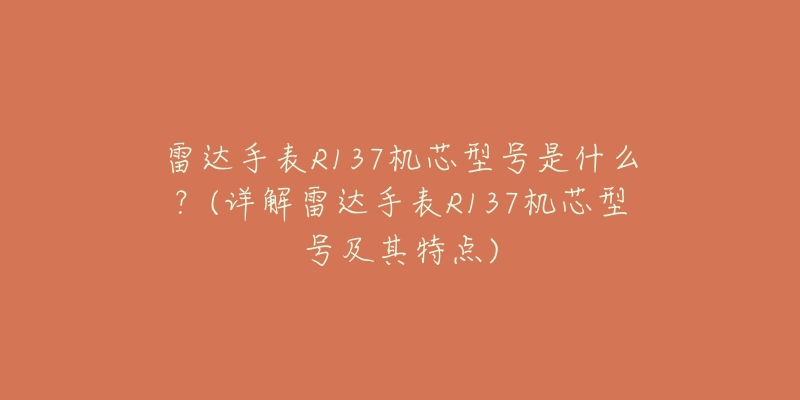 雷达手表R137机芯型号是什么?(详解雷达手表R137机芯型号及其特点)-名表号 雷达手表R137机芯型号是什么?(详解雷达手表R137机芯型号及其特点)
