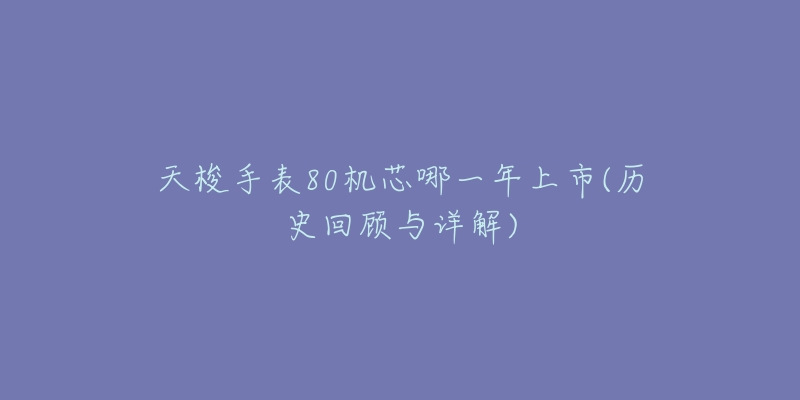 天梭手表80机芯哪一年上市(历史回顾与详解)-名表号 天梭手表80机芯哪一年上市(历史回顾与详解)