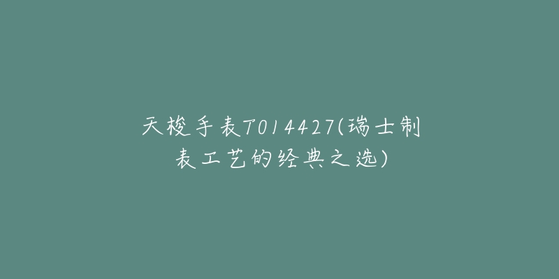 天梭手表T014427(瑞士制表工艺的经典之选)-名表号 天梭手表T014427(瑞士制表工艺的经典之选)