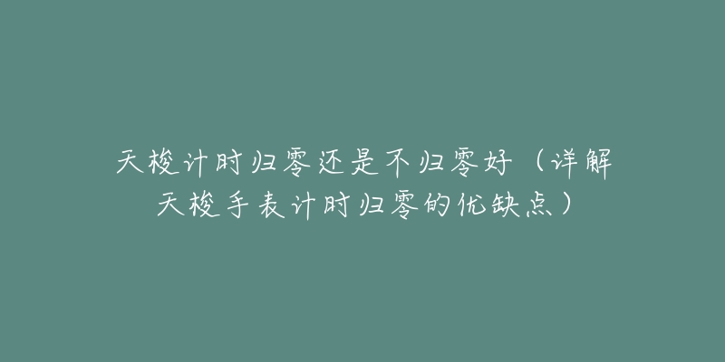 天梭计时归零还是不归零好(详解天梭手表计时归零的优缺点)-名表号 天梭计时归零还是不归零好(详解天梭手表计时归零的优缺点)