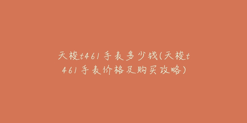 天梭t461手表多少钱(天梭t461手表价格及购买攻略)-名表号 天梭t461手表多少钱(天梭t461手表价格及购买攻略)