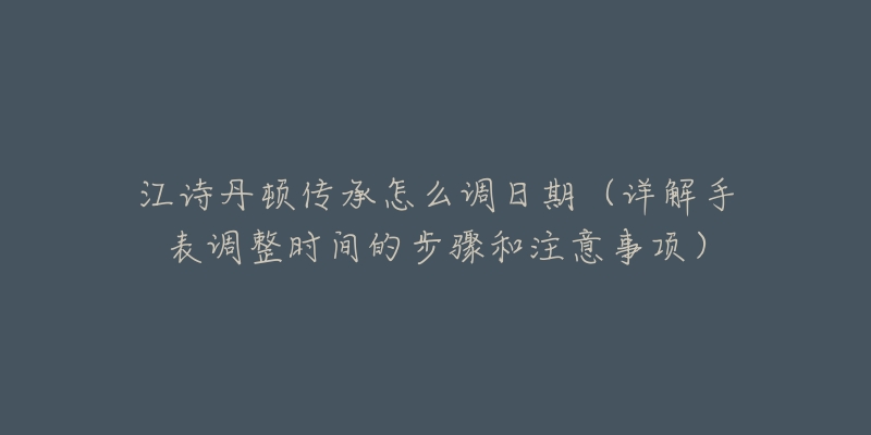 江诗丹顿传承怎么调日期(详解手表调整时间的步骤和注意事项)-名表号 江诗丹顿传承怎么调日期(详解手表调整时间的步骤和注意事项)