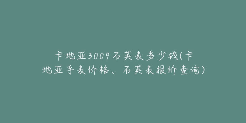 卡地亚3009石英表多少钱(卡地亚手表价格、石英表报价查询)-名表号 卡地亚3009石英表多少钱(卡地亚手表价格、石英表报价查询)