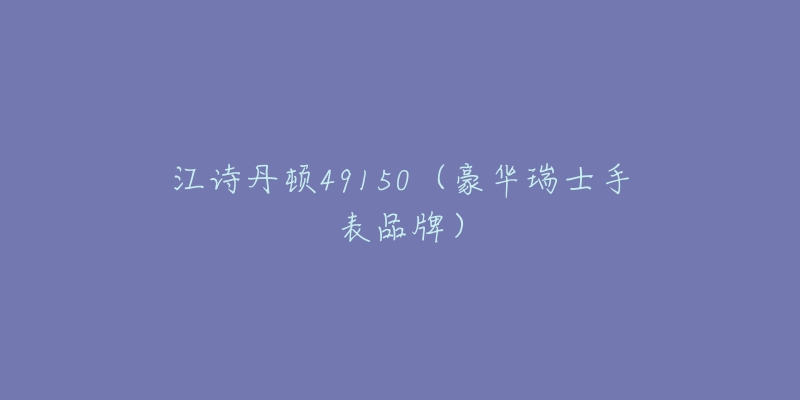 江诗丹顿49150(豪华瑞士手表品牌)-名表号 江诗丹顿49150(豪华瑞士手表品牌)