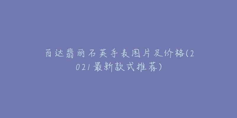 百达翡丽石英手表图片及价格(2021最新款式推荐)-名表号 百达翡丽石英手表图片及价格(2021最新款式推荐)