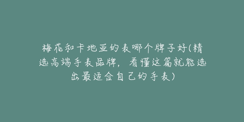 梅花和卡地亚的表哪个牌子好(精选高端手表品牌，看懂这篇就能选出最适合自己的手表)