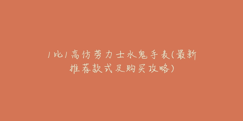 1比1高仿劳力士水鬼手表(最新推荐款式及购买攻略)-名表号 1比1高仿劳力士水鬼手表(最新推荐款式及购买攻略)