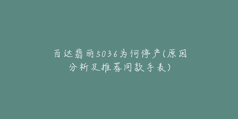 百达翡丽5036为何停产(原因分析及推荐同款手表)-名表号 百达翡丽5036为何停产(原因分析及推荐同款手表)