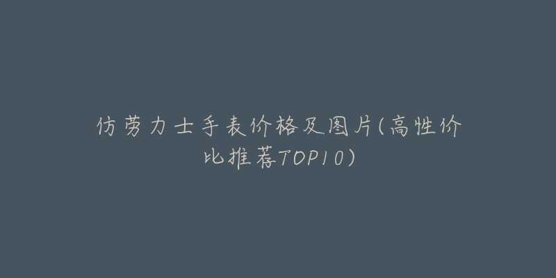 仿劳力士手表价格及图片(高性价比推荐TOP10)-名表号 仿劳力士手表价格及图片(高性价比推荐TOP10)