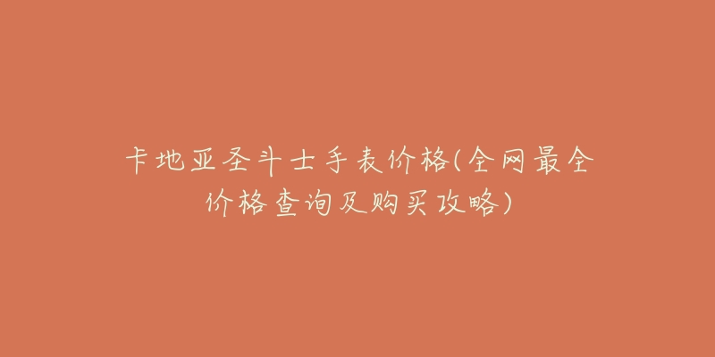 卡地亚圣斗士手表价格(全网最全价格查询及购买攻略)-名表号 卡地亚圣斗士手表价格(全网最全价格查询及购买攻略)