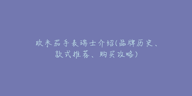 欧米茄手表瑞士介绍(品牌历史、款式推荐、购买攻略)
