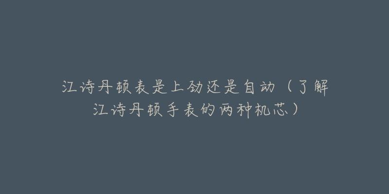 江诗丹顿表是上劲还是自动（了解江诗丹顿手表的两种机芯）