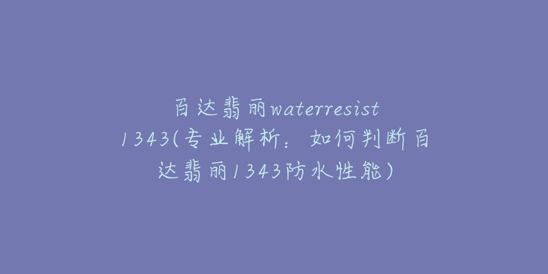百达翡丽waterresist1343(专业解析：如何判断百达翡丽1343防水性能)