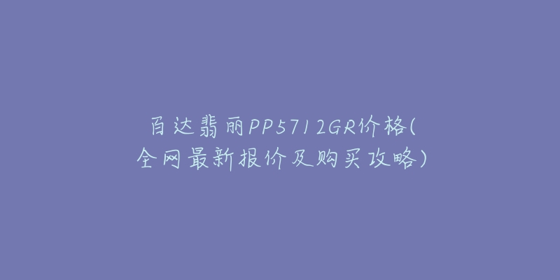 百达翡丽PP5712GR价格(全网最新报价及购买攻略)-名表号 百达翡丽PP5712GR价格(全网最新报价及购买攻略)