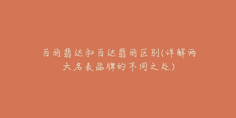 百丽翡达和百达翡丽区别(详解两大名表品牌的不同之处)-名表号 百丽翡达和百达翡丽区别(详解两大名表品牌的不同之处)
