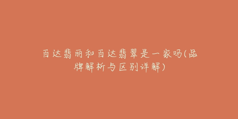 百达翡丽和百达翡翠是一家吗(品牌解析与区别详解)-名表号 百达翡丽和百达翡翠是一家吗(品牌解析与区别详解)