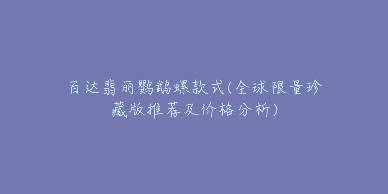 百达翡丽鹦鹉螺款式(全球限量珍藏版推荐及价格分析)-名表号 百达翡丽鹦鹉螺款式(全球限量珍藏版推荐及价格分析)