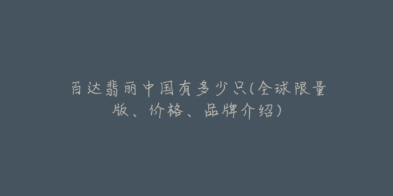 百达翡丽中国有多少只(全球限量版、价格、品牌介绍)-名表号 百达翡丽中国有多少只(全球限量版、价格、品牌介绍)