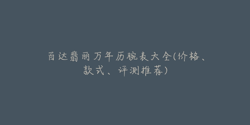 百达翡丽万年历腕表大全(价格、款式、评测推荐)-名表号 百达翡丽万年历腕表大全(价格、款式、评测推荐)