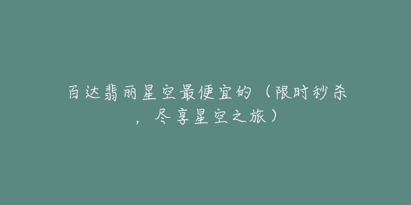 百达翡丽星空最便宜的(限时秒杀,尽享星空之旅)-名表号 百达翡丽星空最便宜的(限时秒杀,尽享星空之旅)