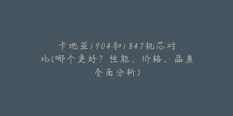 卡地亚1904和1847机芯对比(哪个更好?性能、价格、品质全面分析)-名表号 卡地亚1904和1847机芯对比(哪个更好?性能、价格、品质全面分析)