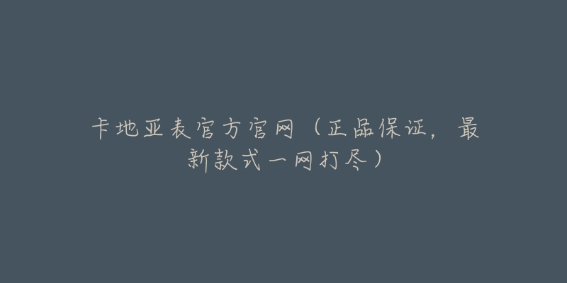 卡地亚表官方官网(正品保证,最新款式一网打尽)-名表号 卡地亚表官方官网(正品保证,最新款式一网打尽)