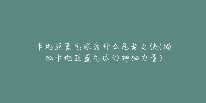 卡地亚蓝气球为什么总是走快(揭秘卡地亚蓝气球的神秘力量)-名表号 卡地亚蓝气球为什么总是走快(揭秘卡地亚蓝气球的神秘力量)