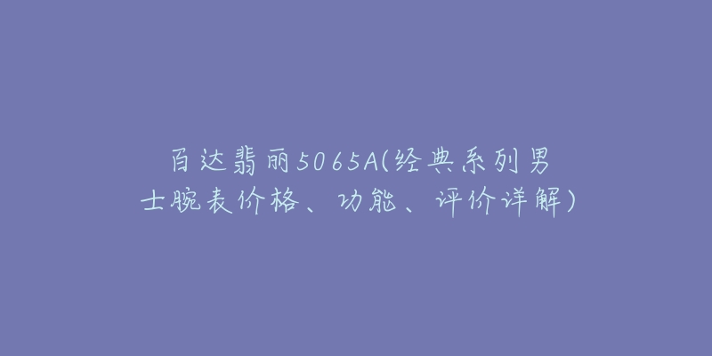 百达翡丽5065A(经典系列男士腕表价格、功能、评价详解)