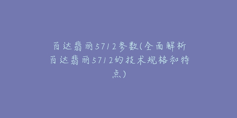 百达翡丽5712参数(全面解析百达翡丽5712的技术规格和特点)