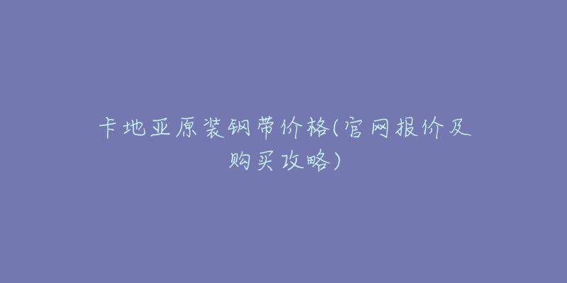 卡地亚原装钢带价格(官网报价及购买攻略)